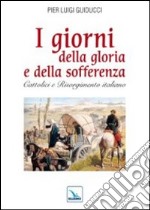 I giorni della gloria e della sofferenza. Cattolici e Risorgimento italiano libro