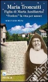 Maria Troncatti Figlia di Maria Ausiliatrice. «Perdere» la vita per amore libro di Penna M. Vanda