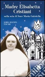 Madre Elisabetta Cristiani. Sulla scia di Suor Maria Gabriella