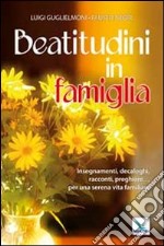 Beatitudini in famiglia. Insegnamenti, decaloghi, racconti, preghiere... Per una serena vita familiare libro