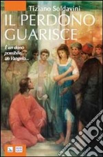 Il perdono guarisce. E un dono possibile, un Vangelo... libro