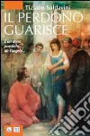 Il perdono guarisce. E un dono possibile, un Vangelo... libro