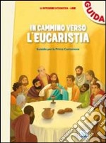 In cammino verso l'Eucaristia. Guida. Sussidio per la prima comunione libro