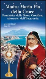 Madre Maria Pia della Croce. Fondatrice delle Suore Crocifisse Adoratrici dell'Eucaristia libro