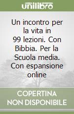 Un incontro per la vita in 99 lezioni. Con Bibbia. Per la Scuola media. Con espansione online libro