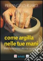 Come argilla nelle tue mani. Dall'eucaristia prende forma la comunità libro