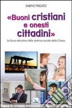 Buoni cristiani e onesti cittadini. La forza educativa della dottrina sociale della Chiesa