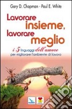 Lavorare insieme, lavorare meglio. I 5 linguaggi dell'amore per migliorare l'ambiente di lavoro libro