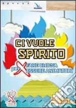 Ci vuole spirito. Per fare Chiesa, per essere animatori. Preghiere per animatori libro