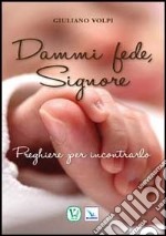 Dammi fede, Signore. Preghiere per incontrarlo