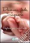 Dammi fede, Signore. Preghiere per incontrarlo libro