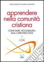 Apprendere nella comunità cristiana. Come dare 'ecclesialità' alla catechesi oggi libro