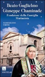 Beato Guglielmo Giuseppe Chaminade. Fondatore della Famiglia Marianista libro