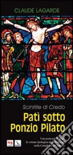 Patì sotto Ponzio Pilato. Scintille di credo. Una porta per la fede: la vetrata tipologica della passione nella cattedrale di Chartres libro