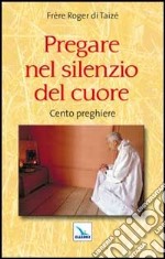 Pregare nel silenzio del cuore. Cento preghiere libro