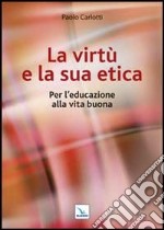 La virtù e la sua etica. Per l'educazione alla vita buona libro