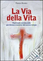 La via della Vita. Via Crucis esistenziale per donne e uomini del nostro tempo libro