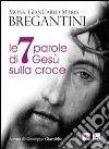 Le 7 parole di Gesù sulla croce libro di Bregantini Giancarlo Maria Giacobbo G. (cur.)