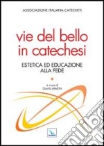 Vie del bello in catechesi. Estetica ed educazione alla fede libro