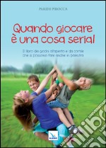 Quando giocare è una cosa seria. Il libro dei giochi all'aperto e da cortile che si possono fare anche in palestra libro