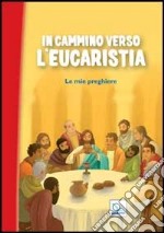 In cammino verso l'Eucaristia. Le mie preghiere libro