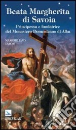 Beata Margherita di Savoia. Principessa e fondatrice del Monastero Domenicano di Alba libro