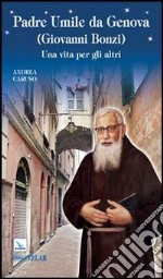 Padre Umile da Genova (Giovanni Bonzi). Una vita per gli altri libro