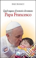 Quel ragazzo d'oratorio diventato papa Francesco libro