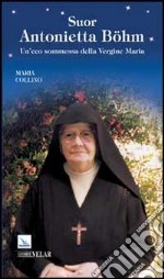 Suor Antonietta Böhm. Un'eco sommessa della Vergine Maria libro
