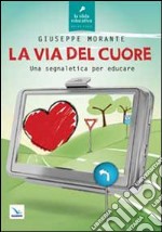 La via del cuore. Una segnaletica per educare libro