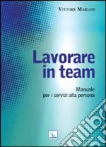 Lavorare in team. Manuale per i servizi alla persona libro