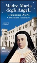 Madre Maria degli Angeli. Giuseppina Operti. Carmelitana fondatrice. Serva di Dio libro