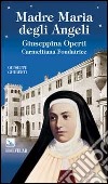 Madre Maria degli Angeli. Giuseppina Operti. Carmelitana fondatrice. Serva di Dio libro di Ghiberti Giuseppe