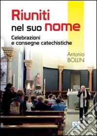 Riuniti nel suo nome. Celebrazioni e consegne catechistiche libro
