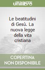 Le beatitudini di Gesù. La nuova legge della vita cristiana