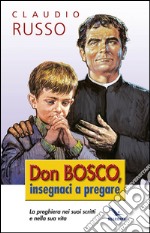 Don Bosco insegnaci a pregare. La preghiera nei suoi scritti e nella vita libro