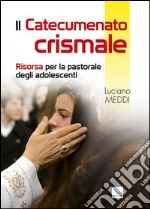 Catecumenato crismale. Risorsa per la pastorale degli adolescenti libro