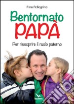 Bentornato papà. Per riscoprire il ruolo paterno libro