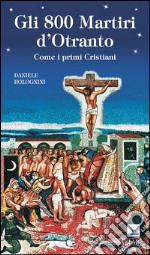 Gli 800 martiri d'Otranto. Come i primi cristiani libro