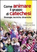 Come animare il gruppo di catechesi. Strategie, tecniche, dinamiche libro