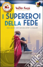 I supereroi della fede. Dieci grandi cristiani raccontati ai ragazzi libro