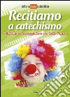 Recitiamo a catechismo. Dialoghi e sceneggiature per tutto l'anno libro