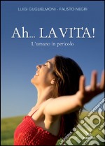 Ah... La vita! L'umano in pericolo libro