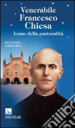 Venerabile Francesco Chiesa. Icona della pastoralità libro