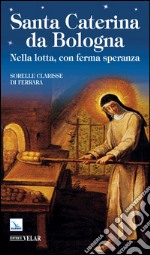 Santa Caterina da Bologna. Nella lotta, con ferma speranza libro