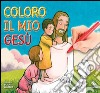 Coloro il mio Gesù. Ediz. illustrata libro