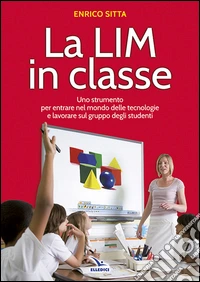 La LIM in classe. Uno strumento per entrare nel mondo delle tecnologie e lavorare sul gruppo degli studenti libro