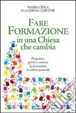 Fare formazione in una Chiesa che cambia. Progettare, gestire e valutare la formazione in ambito pastorale libro