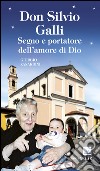 Don Silvio Galli. Segno e portatore dell'amore di Dio libro