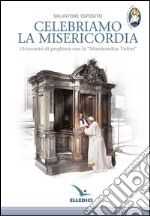 Celebriamo la misericordia. 10 incontri di preghiera con la «Misericordiae Vultus» libro